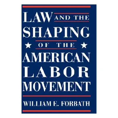 "Law and the Shaping of the American Labor Movement" - "" ("Forbath William")