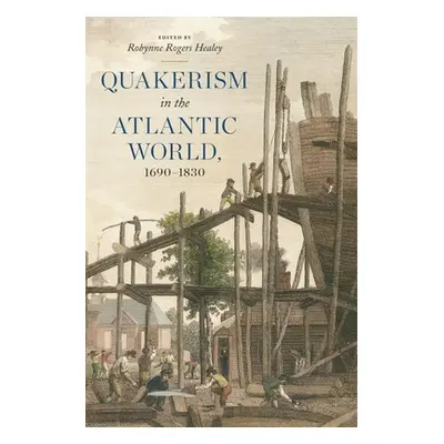 "Quakerism in the Atlantic World, 1690-1830" - "" ("Healey Robynne Rogers")