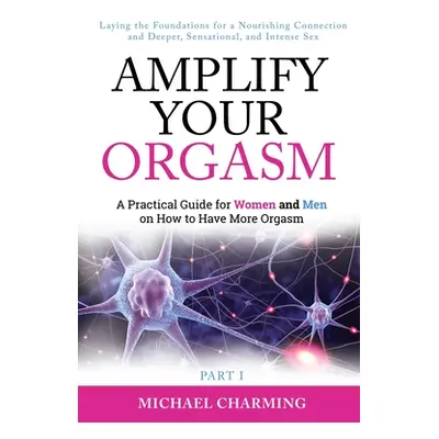 "Amplify Your Orgasm: A Practical Guide for Women and Men on How to Have More Orgasm" - "" ("Cha