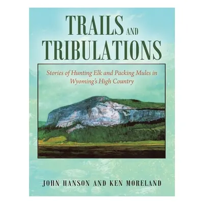 "Trails and Tribulations: Stories of Hunting Elk and Packing Mules in Wyoming's High Country" - 