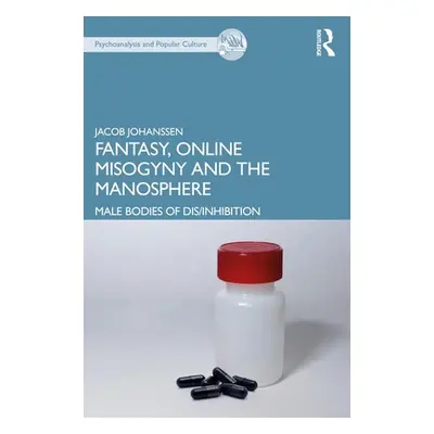 "Fantasy, Online Misogyny and the Manosphere: Male Bodies of Dis/Inhibition" - "" ("Johanssen Ja