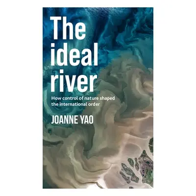 "The Ideal River: How Control of Nature Shaped the International Order" - "" ("Yao Joanne")