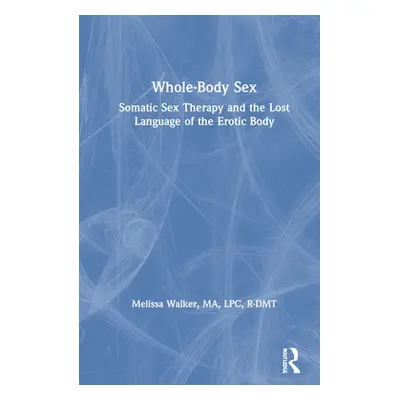 "Whole-Body Sex: Somatic Sex Therapy and the Lost Language of the Erotic Body" - "" ("Walker Mel