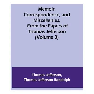 "Memoir, Correspondence, and Miscellanies, From the Papers of Thomas Jefferson (Volume 3)" - "" 