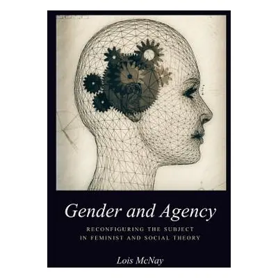 "Gender and Agency: Reconfiguring the Subject in Feminist and Social Theory" - "" ("McNay Lois")