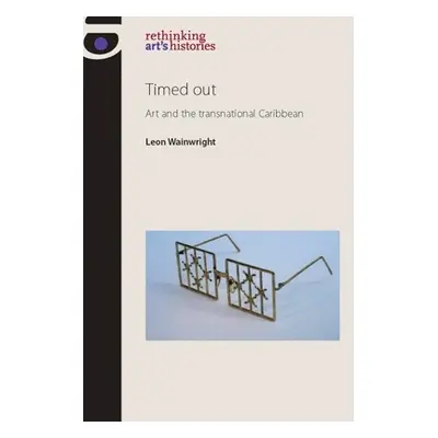 "Timed Out: Art and the Transnational Caribbean" - "" ("Wainwright Leon")