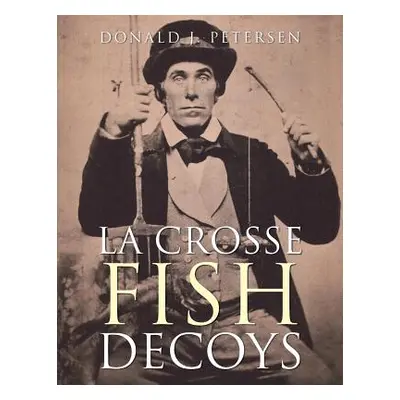 "La Crosse Fish Decoys" - "" ("Petersen Donald J.")