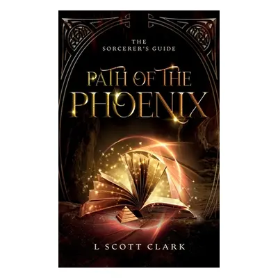 "Path of the Phoenix: The Sorcerer's Guide" - "" ("Clark L. Scott")