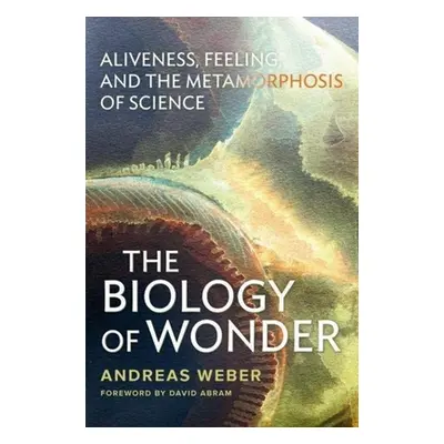 "The Biology of Wonder: Aliveness, Feeling and the Metamorphosis of Science" - "" ("Weber Andrea