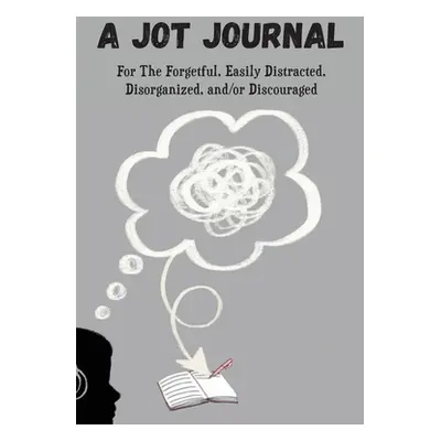 "A Jot Journal For The Forgetful, Easily Distracted, Disorganized, and/or Discouraged" - "" ("Ch