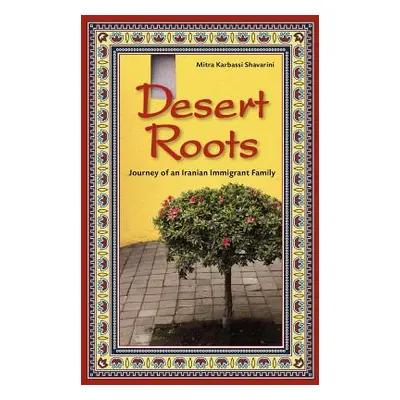 "Desert Roots: Journey of an Iranian Immigrant Family" - "" ("Shavarini Mitra K.")