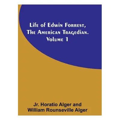 "Life of Edwin Forrest, the American Tragedian. Volume 1" - "" ("Alger Horatio Jr.")