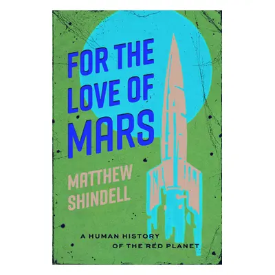 "For the Love of Mars: A Human History of the Red Planet" - "" ("Shindell Matthew")