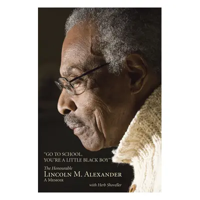 "Go to School, You're a Little Black Boy: The Honourable Lincoln M. Alexander: A Memoir" - "" ("