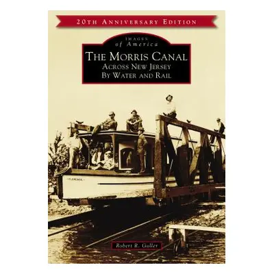 "The Morris Canal: Across New Jersey by Water and Rail" - "" ("Goller Robert R.")