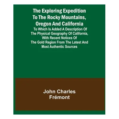 "The Exploring Expedition to the Rocky Mountains, Oregon and California; To which is Added a Des