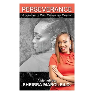 "Perseverance: A Reflection of Pain, Passion and Purpose" - "" ("Marci Sheirra")