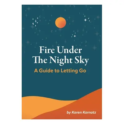 "Fire Under the Night Sky: A Guide to Letting Go" - "" ("Karnatz Karen")