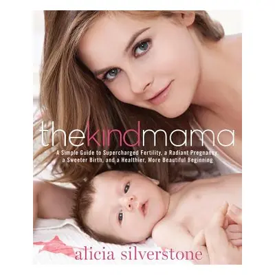 The Kind Mama: A Simple Guide to Supercharged Fertility, a Radiant Pregnancy, a Sweeter Birth, a