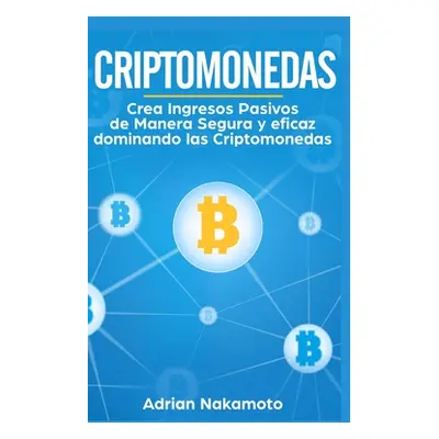 "Criptomonedas: Crea Ingresos Pasivos de Manera Segura y eficaz dominando las Criptomonedas" - "