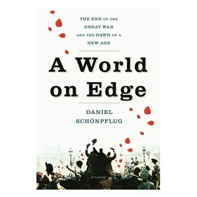 "A World on Edge: The End of the Great War and the Dawn of a New Age" - "" ("Schnpflug Daniel")