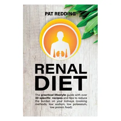 "Renal Diet: The practical lifestyle guide with over 30 specific recipes and tips to reduce the 