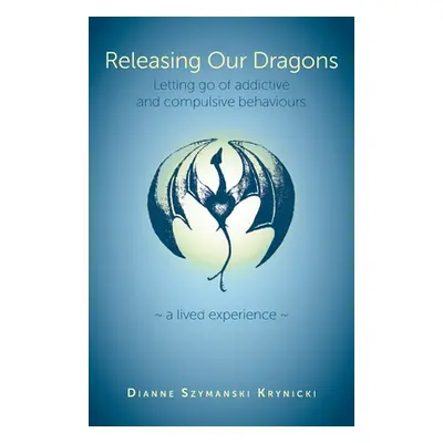 "Releasing Our Dragons: Letting go of addictive and compulsive behaviours" - "" ("Krynicki Diann