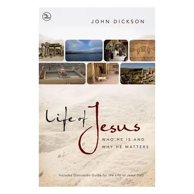 "Life of Jesus: Who He Is and Why He Matters" - "" ("Dickson John")