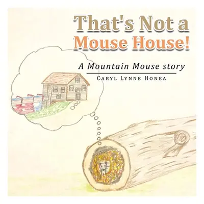 "That's Not a Mouse House!: A Mountain Mouse Story" - "" ("Honea Caryl Lynne")