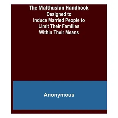 "The Malthusian Handbook; Designed to Induce Married People to Limit Their Families Within Their