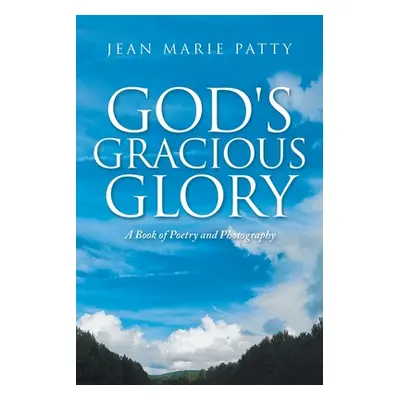 "God's Gracious Glory: A Book of Poetry and Photography" - "" ("Patty Jean Marie")