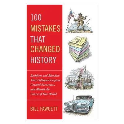 "100 Mistakes That Changed History: Backfires and Blunders That Collapsed Empires, Crashed Econo