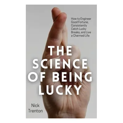 "The Science of Being Lucky: How to Engineer Good Fortune, Consistently Catch Lucky Breaks, and 