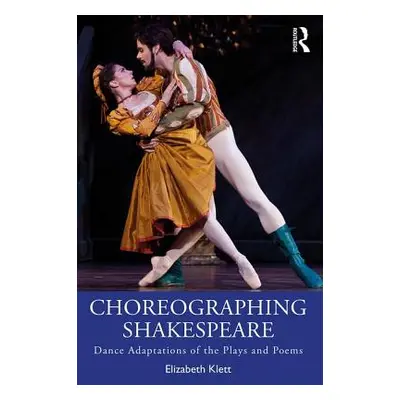 "Choreographing Shakespeare: Dance Adaptations of the Plays and Poems" - "" ("Klett Elizabeth")