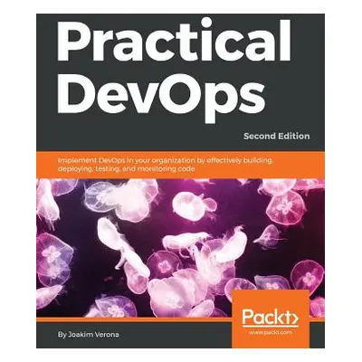 "Practical DevOps, Second Edition" - "" ("Verona Joakim")