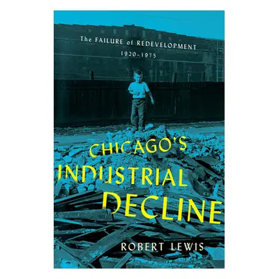 "Chicago's Industrial Decline: The Failure of Redevelopment, 1920-1975" - "" ("Lewis Robert")