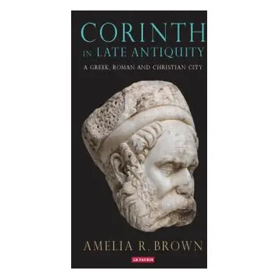 "Corinth in Late Antiquity: A Greek, Roman and Christian City" - "" ("Brown Amelia R.")