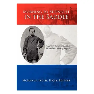 "Morning to Midnight in the Saddle: Civil War Letters of a Soldier in Wilder's Lightning Brigade