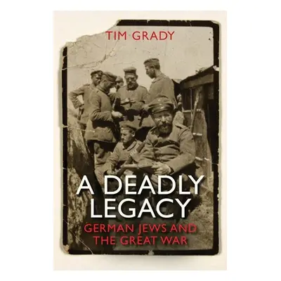 "A Deadly Legacy: German Jews and the Great War" - "" ("Grady Tim")