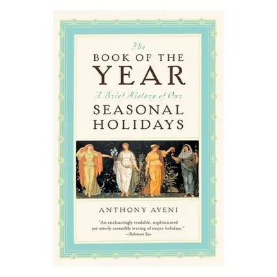 "The Book of the Year: A Brief History of Our Seasonal Holidays" - "" ("Aveni Anthony F.")