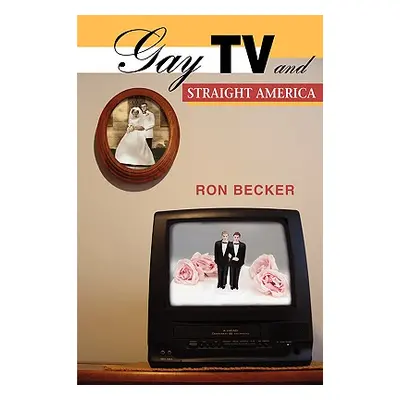 "Gay TV and Straight America" - "" ("Becker Ron")