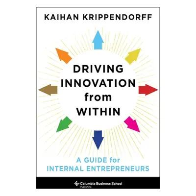 "Driving Innovation from Within: A Guide for Internal Entrepreneurs" - "" ("Krippendorff Kaihan"