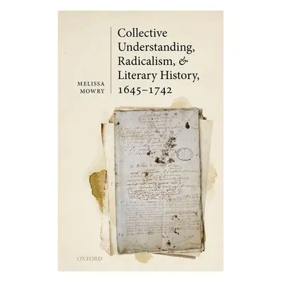 "Collective Understanding, Radicalism, and Literary History, 1645-1742" - "" ("Mowry Melissa")