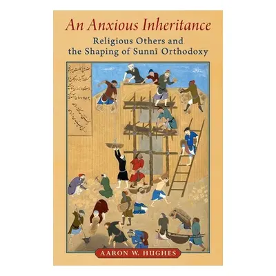 "An Anxious Inheritance: Religious Others and the Shaping of Sunni Orthodoxy" - "" ("Hughes Aaro