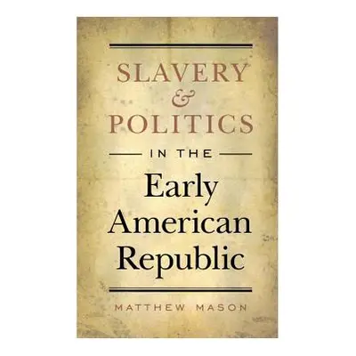 "Slavery and Politics in the Early American Republic" - "" ("Mason Matthew")