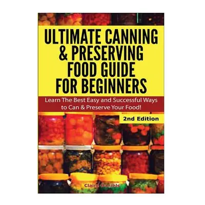 "Ultimate Canning & Preserving Food Guide for Beginners" - "" ("Daniels Claire")