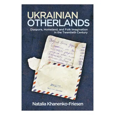 "Ukrainian Otherlands: Diaspora, Homeland, and Folk Imagination in the Twentieth Century" - "" (