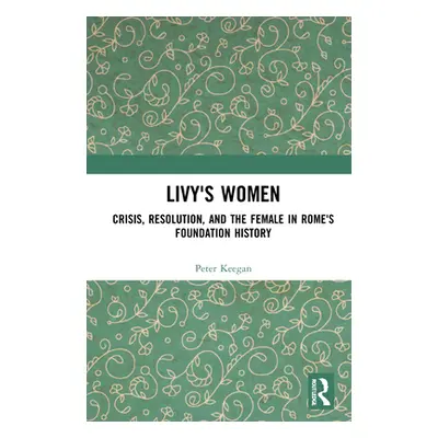 "Livy's Women: Crisis, Resolution, and the Female in Rome's Foundation History" - "" ("Keegan Pe