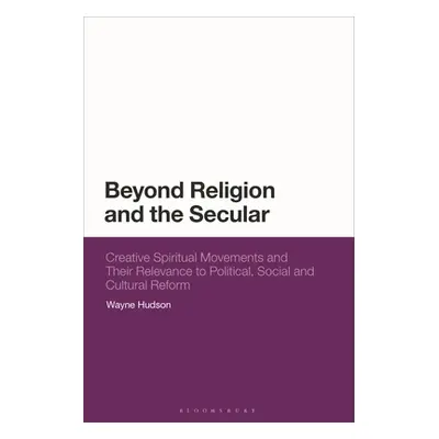 "Beyond Religion and the Secular: Creative Spiritual Movements and their Relevance to Political,