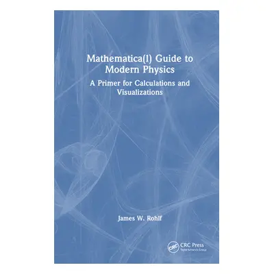 "Guide to Modern Physics: Using Mathematica for Calculations and Visualizations" - "" ("Rohlf Ja